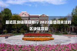 最近区块链项目排行 2022最值得关注的区块链项目