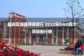 最近区块链项目排行 2022年DAO四大项目排行榜