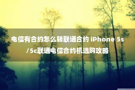 电信有合约怎么转联通合约 iPhone 5s/5c联通电信合约机选购攻略