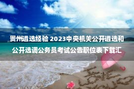 贵州遴选经验 2023中央机关公开遴选和公开选调公务员考试公告职位表下载汇总