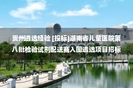 贵州遴选经验 [投标]湖南省儿童医院第八批检验试剂配送商入围遴选项目招标公告