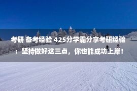 考研 备考经验 425分学霸分享考研经验：坚持做好这三点，你也能成功上岸！