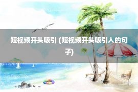 短视频开头吸引 (短视频开头吸引人的句子)