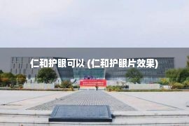 仁和护眼可以 (仁和护眼片效果)