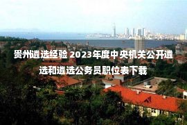 贵州遴选经验 2023年度中央机关公开遴选和遴选公务员职位表下载