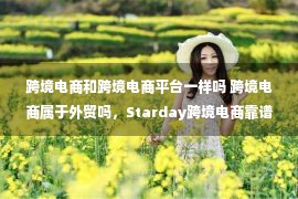 跨境电商和跨境电商平台一样吗 跨境电商属于外贸吗，Starday跨境电商靠谱吗？