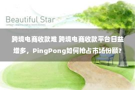 跨境电商收款难 跨境电商收款平台日益增多，PingPong如何抢占市场份额？