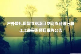 户外婚礼租赁创业项目 剑河农商银行职工工装采购项目采购公告