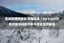 区块链授权地址 币追出品｜DeTrust分布式身份风险识别与安全预警体系