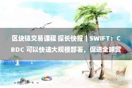 区块链交易课程 探长快报｜SWIFT：CBDC 可以快速大规模部署，促进全球贸易与投资；推特或在被马斯克私有化后于 2026 年重新上市