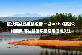 区块链成熟框架包括 一览Web3基础设施框架 哪些基础设施应用值得关注