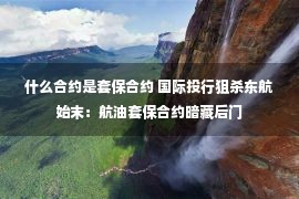 什么合约是套保合约 国际投行狙杀东航始末：航油套保合约暗藏后门