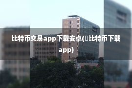 比特币交易app下载安卓(犇比特币下载app)