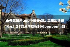 币升交易所app下载安卓版 直接出售得10元！ZT交易所空投100bonbon币如何交易？