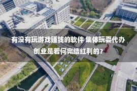 有没有玩游戏赚钱的软件 集体玩耍代办创业是若何完结红利的？