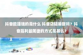 抖音能赚钱的是什么 抖音店轻易做吗？抖音赢利最简捷的方式是甚么？