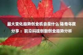 最大变化趋势创业机会是什么 陆奇年度分享 ：前沿科技创新创业趋势分析