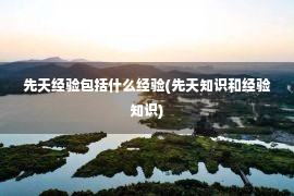 先天经验包括什么经验(先天知识和经验知识)