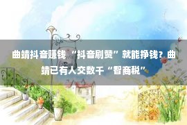 曲靖抖音赚钱 “抖音刷赞”就能挣钱？曲靖已有人交数千“智商税”