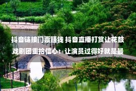 抖音链接门票赚钱 抖音直播打赏让花鼓戏剧团重拾信心：让演员过得好就是最好的传承