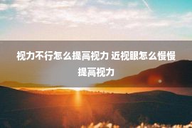 视力不行怎么提高视力 近视眼怎么慢慢提高视力