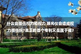 什么会损伤视力和视力 哺光仪会造成视力损伤吗?真正的首个专利又是属于谁？