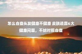 怎么自查头发健康不健康 皮肤透露6大健康问题，不妨对照自查