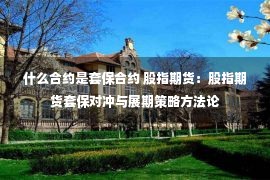 什么合约是套保合约 股指期货：股指期货套保对冲与展期策略方法论