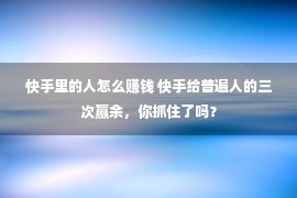 快手里的人怎么赚钱 快手给普遍人的三次赢余，你抓住了吗？