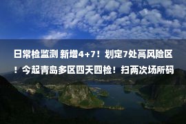 日常检监测 新增4+7！划定7处高风险区！今起青岛多区四天四检！扫两次场所码，可避免成为密接？多地辟谣→