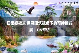 日常感夜景 探寻建筑视角下的可持续发展丨D5专访