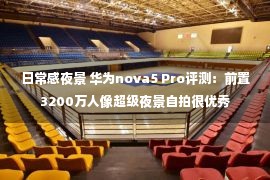 日常感夜景 华为nova5 Pro评测：前置3200万人像超级夜景自拍很优秀