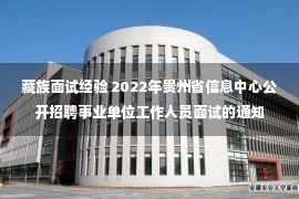 藏族面试经验 2022年贵州省信息中心公开招聘事业单位工作人员面试的通知