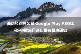 商店经验怎么写 Google Play ASO优化–谷歌应用商店排名算法研究