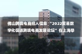 佛山跨境电商招人信息 “2022贸易数字化促进跨境电商发展论坛”在上海举办