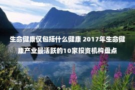 生命健康仅包括什么健康 2017年生命健康产业最活跃的10家投资机构盘点