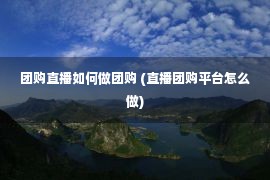 团购直播如何做团购 (直播团购平台怎么做)