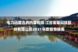 电力远期合约内容包括 江苏宝馨科技股份有限公司2021年度报告摘要