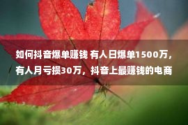 如何抖音爆单赚钱 有人日爆单1500万，有人月亏损30万，抖音上最赚钱的电商工具该怎么用？