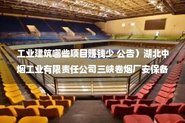 工业建筑哪些项目赚钱少 公告）湖北中烟工业有限责任公司三峡卷烟厂安保备勤楼及停车棚