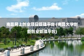 南昌网上创业项目管理平台 (南昌大学创新创业管理平台)