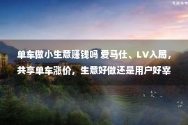 单车做小生意赚钱吗 爱马仕、LV入局，共享单车涨价，生意好做还是用户好宰？