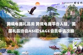 跨境电商礼品类 跨境电商平台入驻，美国礼品协会ASI和SAGE会员申请攻略