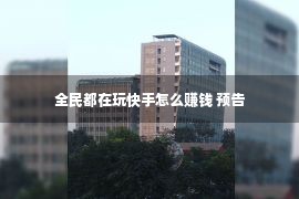 全民都在玩快手怎么赚钱 预告