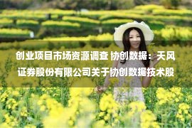 创业项目市场资源调查 协创数据：天风证券股份有限公司关于协创数据技术股份有限公司向特定对象发行股票并在创业板上市之发行保荐书