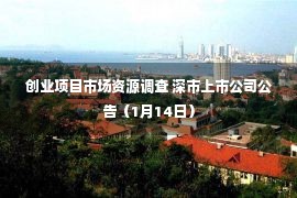 创业项目市场资源调查 深市上市公司公告（1月14日）