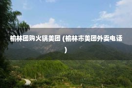 榆林团购火锅美团 (榆林市美团外卖电话)