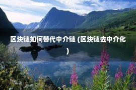 区块链如何替代中介链 (区块链去中介化)