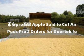 币安pro商家 Apple Said to Cut AirPods Pro 2 Orders for Goertek for Production Defects