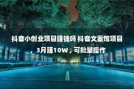 抖音小创业项目赚钱吗 抖音文案馆项目 ，3月赚10W , 可批量操作